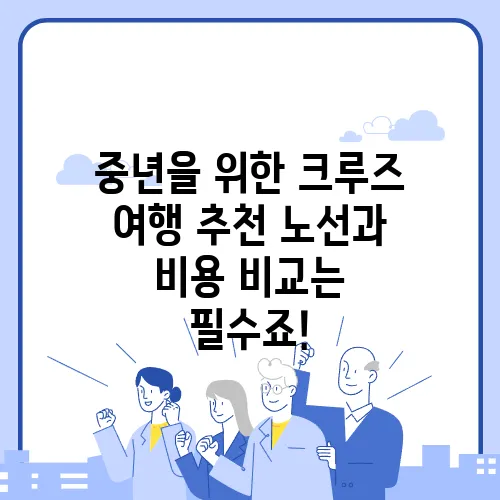 중년을 위한 크루즈 여행 추천 노선과 비용 비교는 필수죠!
