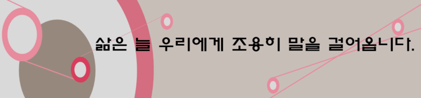 삶은 늘 우리에게 조용히 말을 걸어옵니다.