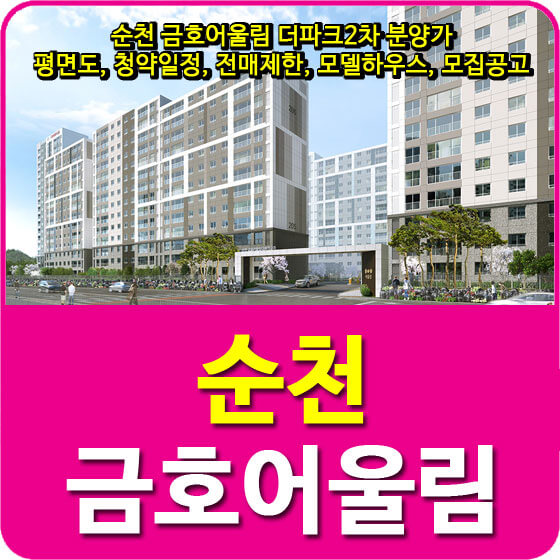  순천 금호어울림 더파크2차 분양가 및 평면도, 청약일정, 전매제한, 모델하우스, 모집공고 안내