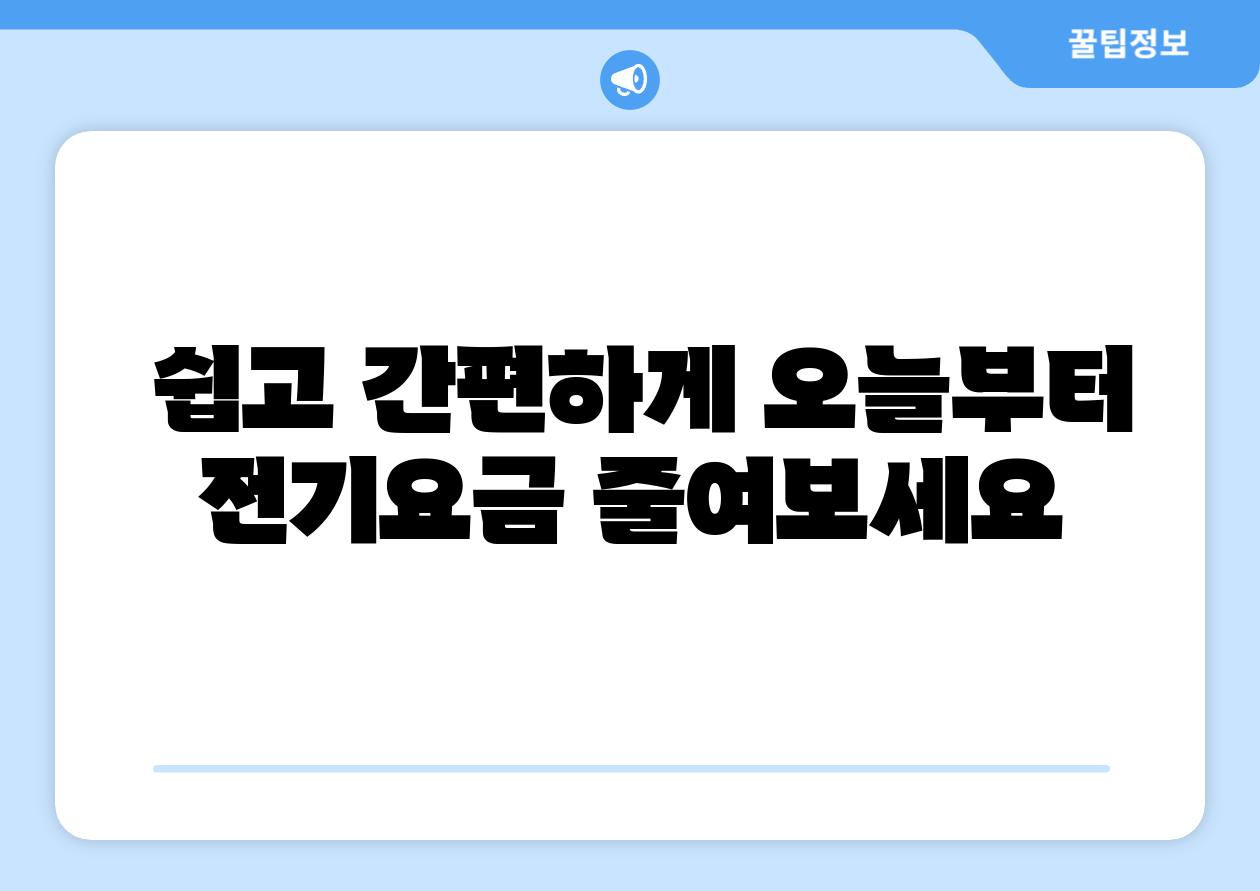 쉽고 간편하게 오늘부터 전기요금 줄여보세요