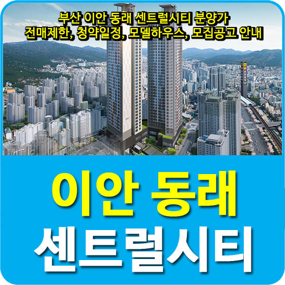  부산 이안 동래 센트럴시티 분양가 및 전매제한, 청약일정, 모델하우스, 모집공고 안내
