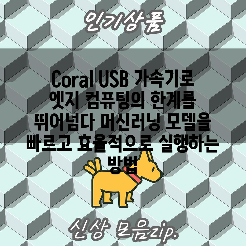 Coral USB 가속기로 엣지 컴퓨팅의 한계를 뛰어넘다 머신러닝 모델을 빠르고 효율적으로 실행하는 방법