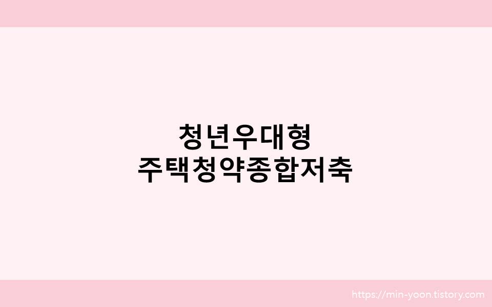  [정보] 청년주택청약! 무주택 세대주, 세대원 빨리 보세요! / 청년우대형주택청약종합저축
