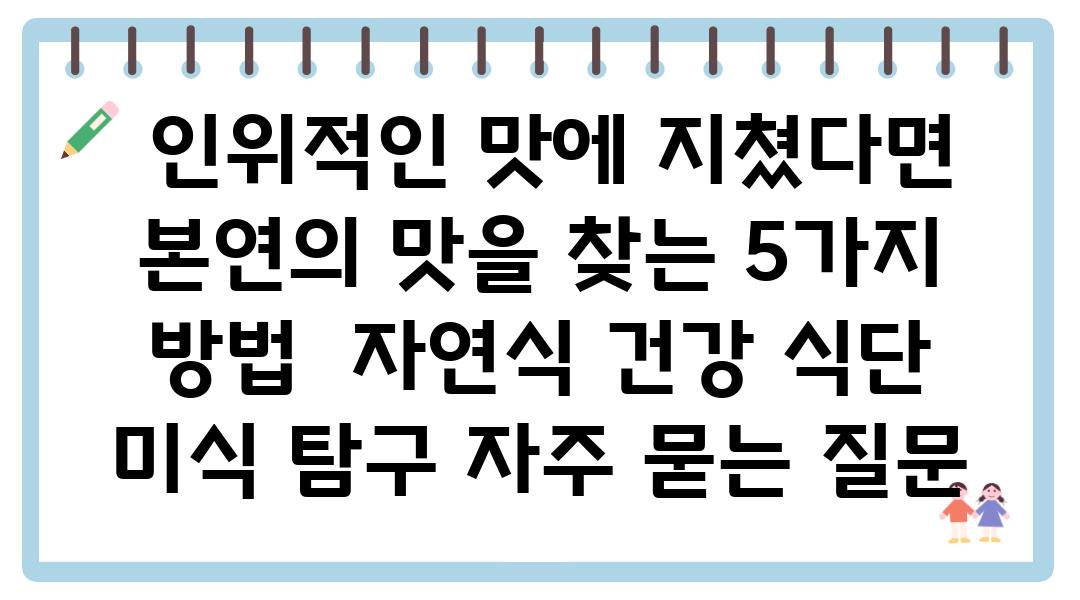  인위적인 맛에 지쳤다면 본연의 맛을 찾는 5가지 방법  자연식 건강 식단 미식 비교 자주 묻는 질문