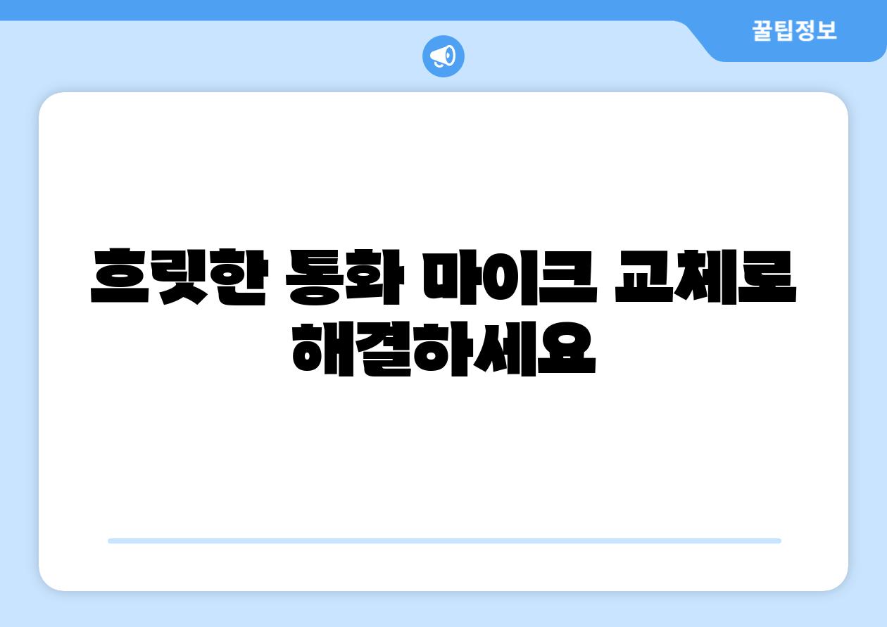 흐릿한 통화 마이크 교체로 해결하세요