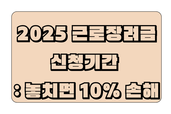 2025 근로장려금 신청기간 총정리 : 놓치면 10% 손해