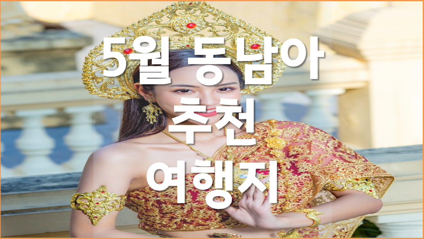 5월 추천 해외 여행지, 5월 동남아 여행, 여행지별 특징