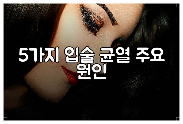 5가지 입술 균열 주요 원인
