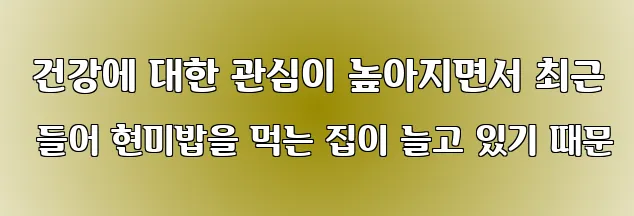  건강에 대한 관심이 높아지면서 최근 들어 현미밥을 먹는 집이 늘고 있기 때문
