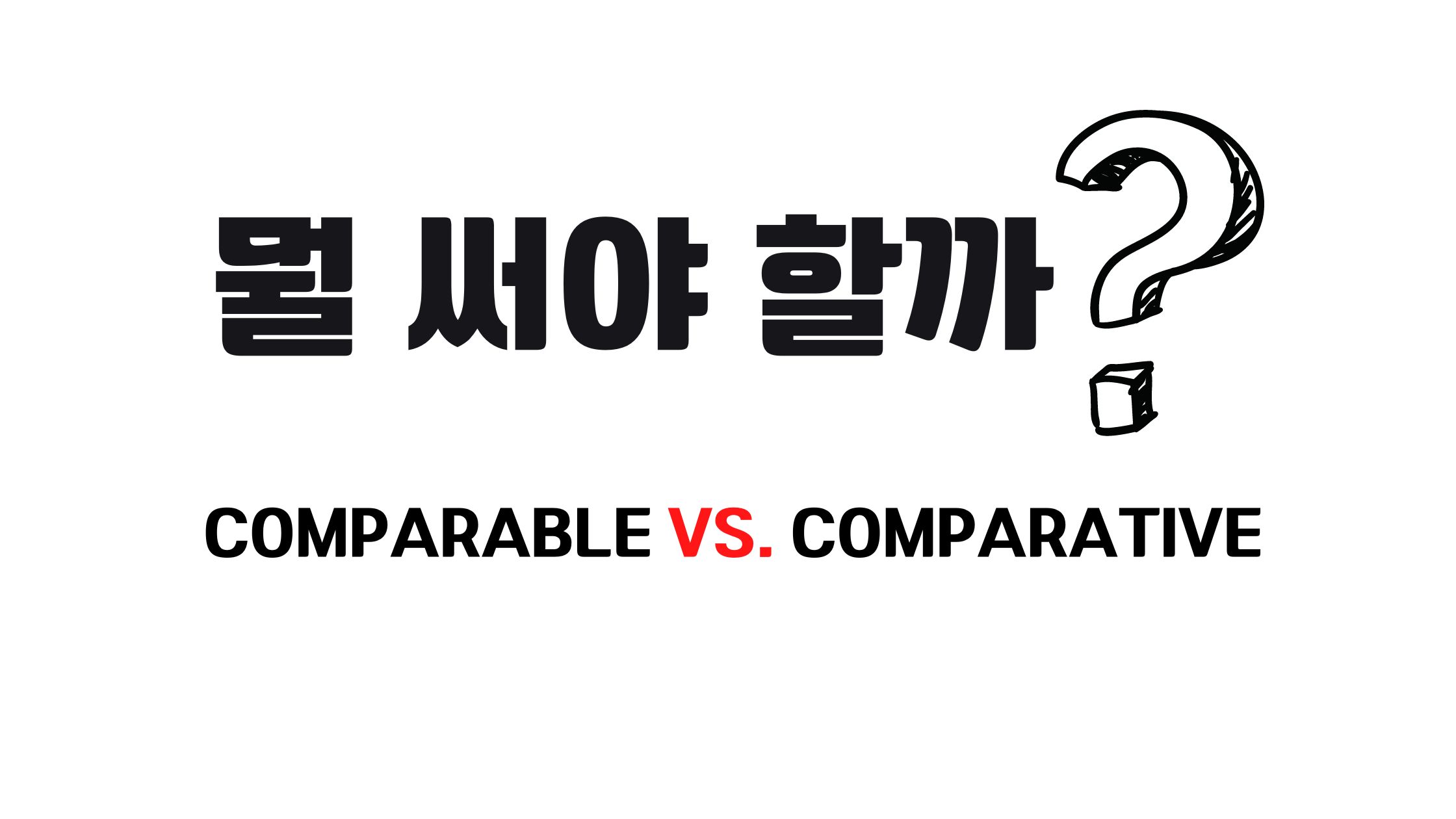  Comparable vs. Comparative 중 뭘 써야 할까?