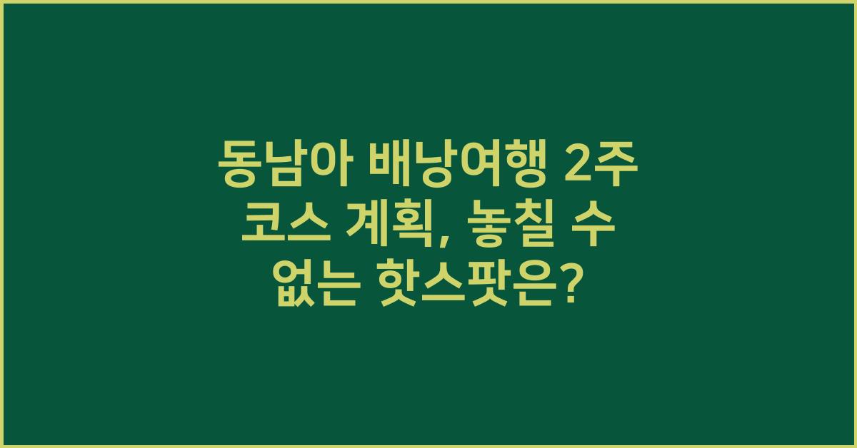 동남아 배낭여행 2주 코스 계획