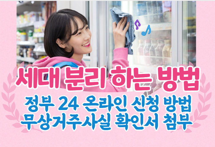 세대 분리 하는 방법 (정부 24 온라인 신청 방법, 무상거주사실 확인서 첨부) 세대 분리 하는 방법 (정부 24 온라인 신청 방법, 무상거주사실 확인서 첨부)