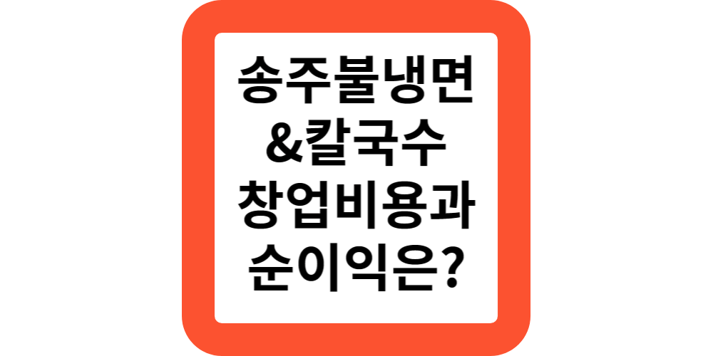  3단계 매운맛!송주불냉면&칼국수 창업비용과 순이익은?소자본창업아이템
