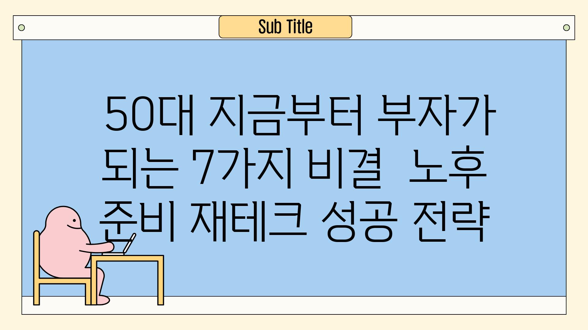 ## 50대, 지금부터 부자가 되는 7가지 비결 | 노후 준비, 재테크, 성공 전략