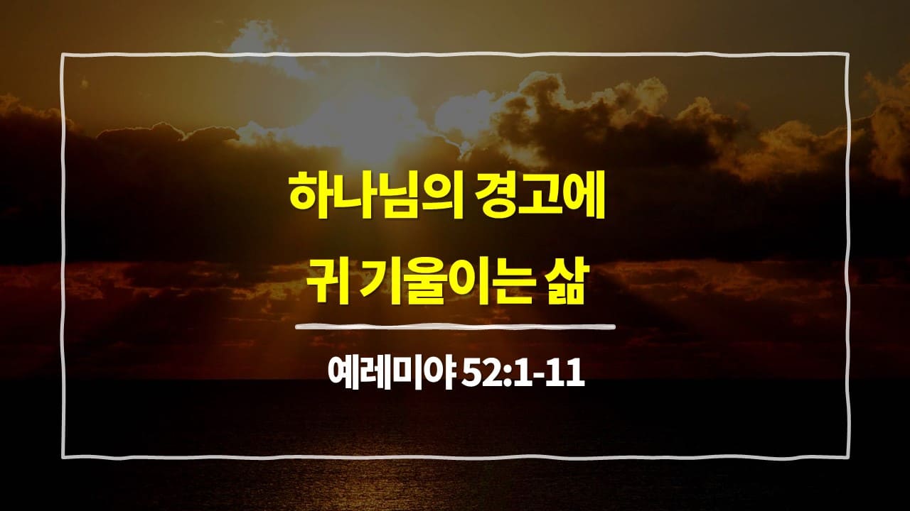 예레미야 52장 1절-11절, 하나님의 경고에 귀 기울이는 삶 - 매일성경 큐티 10분 새벽설교