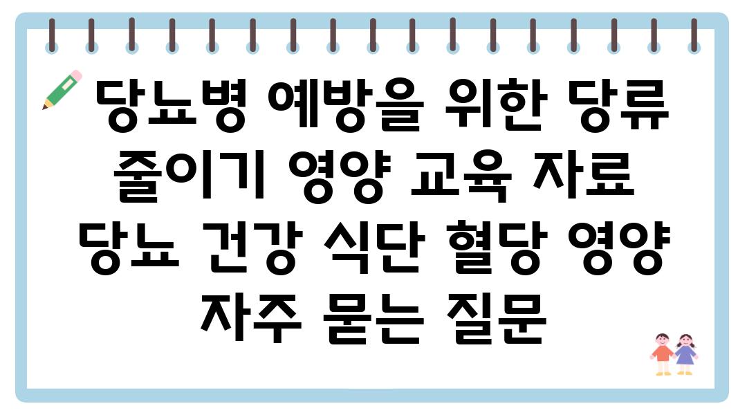  당뇨병 예방을 위한 당류 줄이기 영양 교육 자료  당뇨 건강 식단 혈당 영양 자주 묻는 질문