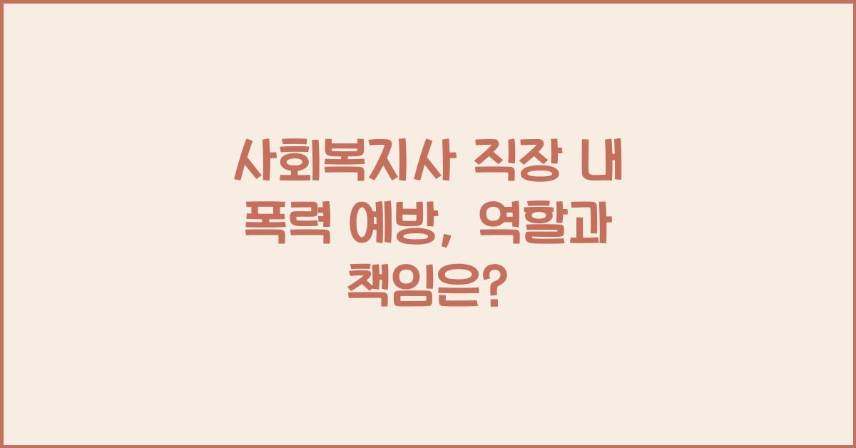 사회복지사 직장 내 폭력 예방: 직장 내 폭력 예방을 위한 사회복지사의 역할