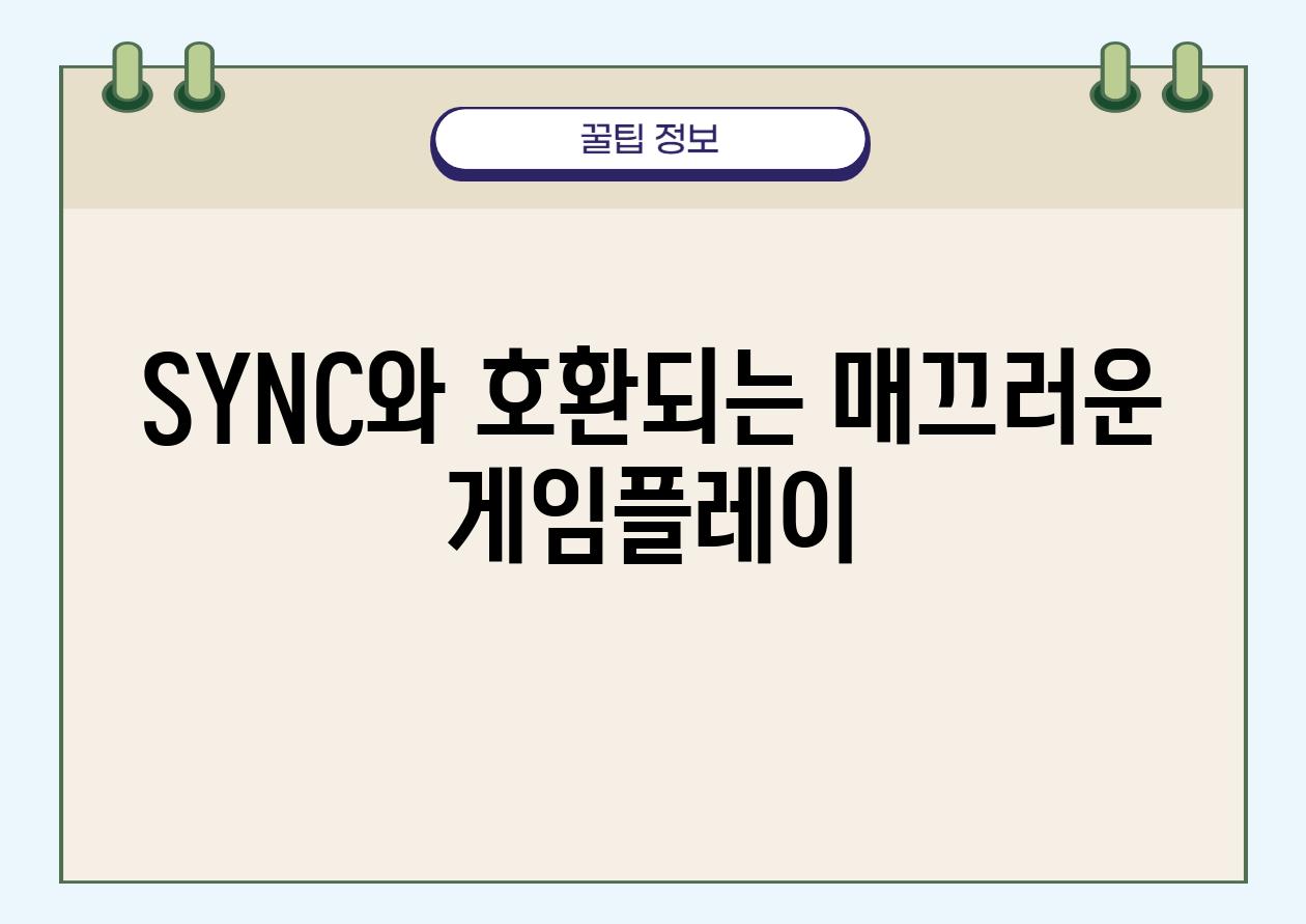 SYNC와 호환되는 매끄러운 게임플레이