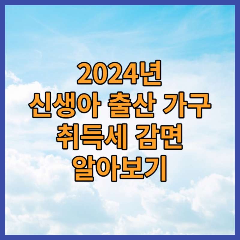 2024년 시행될 신생아 출산 가구 부동산 취득세 포스팅 대표사진