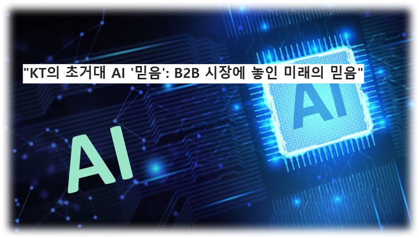 &quot;KT의 초거대 AI &#39;믿음&#39;: B2B 시장에 놓인 미래의 믿음&quot;