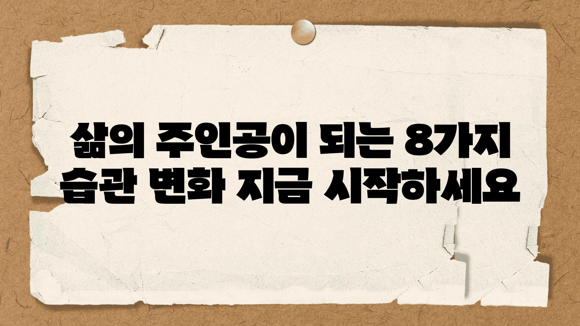 삶의 주인공이 되는 8가지 습관 변화 지금 시작하세요