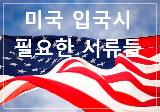  [1] 미국 입국 입국시 필요한 서류들 / 입국 준비물 체크리스트
