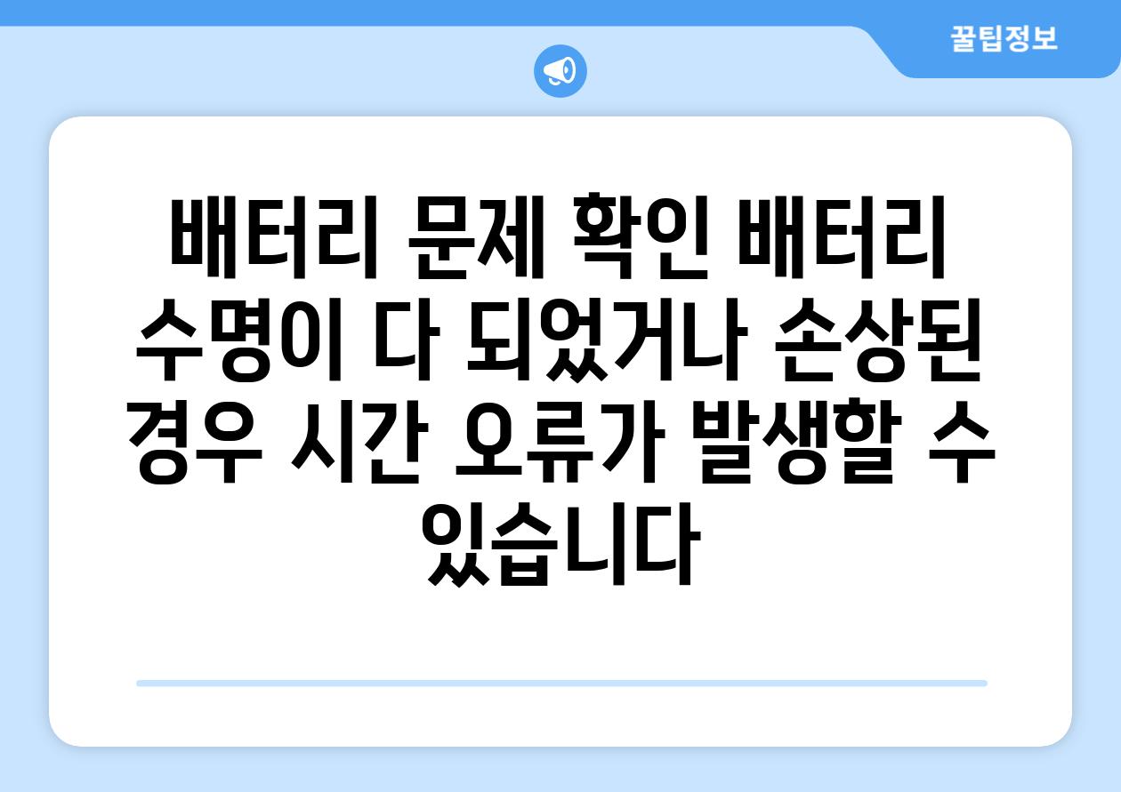 배터리 문제 확인 배터리 수명이 다 되었거나 손상된 경우 시간 오류가 발생할 수 있습니다