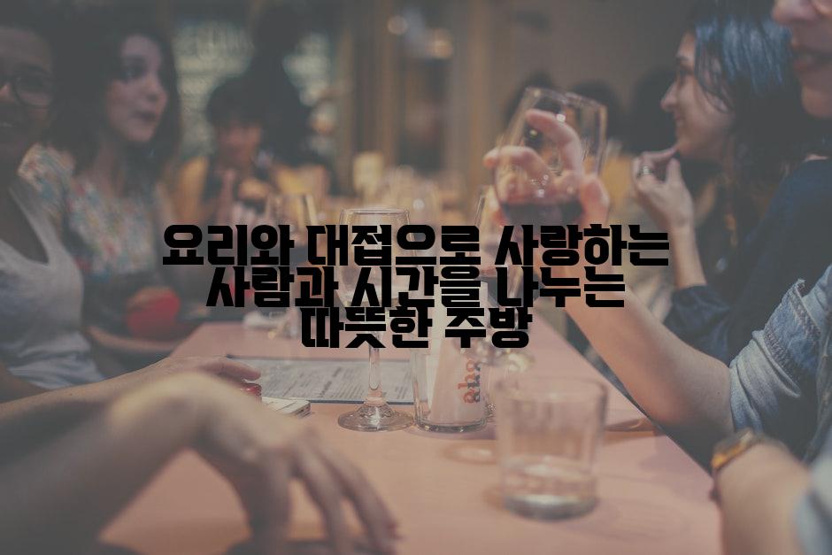 요리와 대접으로 사랑하는 사람과 시간을 나누는 따뜻한 주방