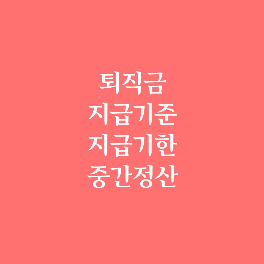  퇴직금 지급기준, 퇴직금 지급기한, 퇴직금 중간정산 2021 버전