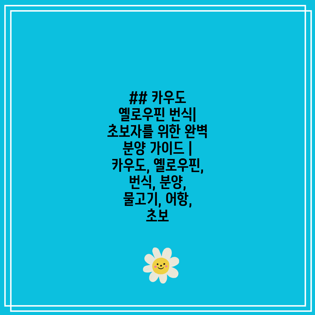 ## 카우도 옐로우핀 번식 초보자를 위한 완벽 분양 가