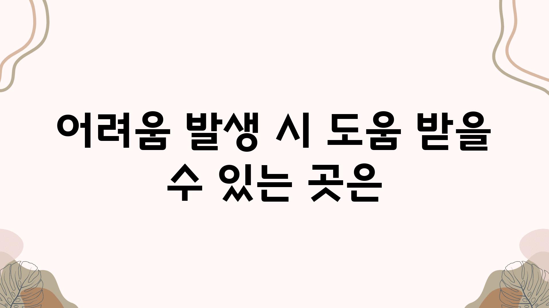 어려움 발생 시 도움 받을 수 있는 곳은