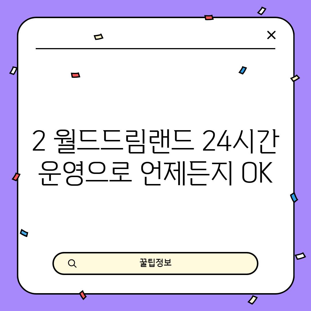 2. 월드드림랜드: 24시간 운영으로 언제든지 OK!