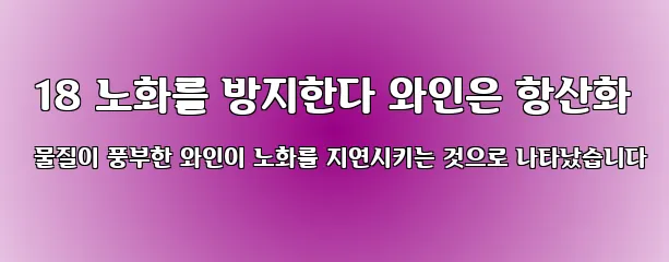  18 노화를 방지한다 와인은 항산화 물질이 풍부한 와인이 노화를 지연시키는 것으로 나타났습니다