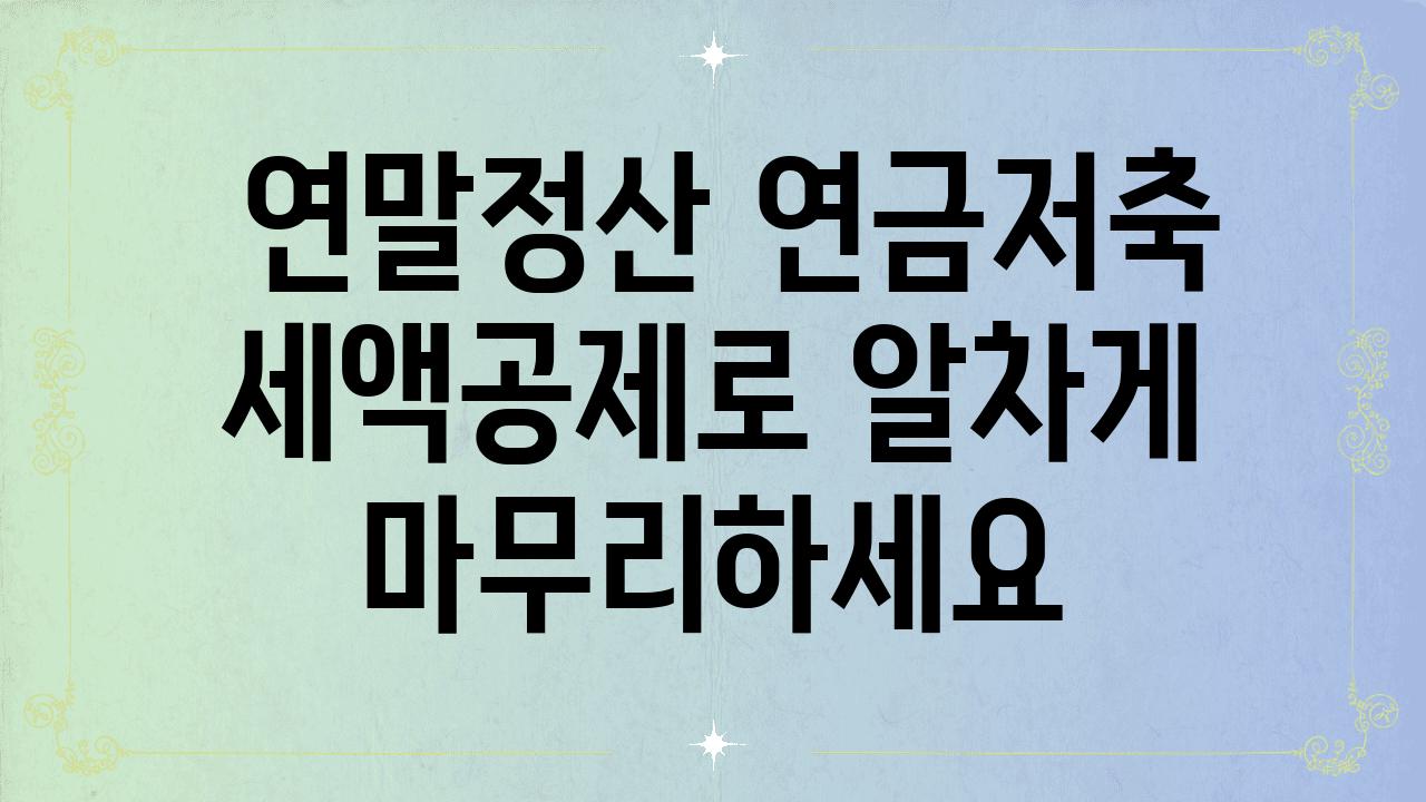  연말정산 연금저축 세액공제로 알차게 마무리하세요