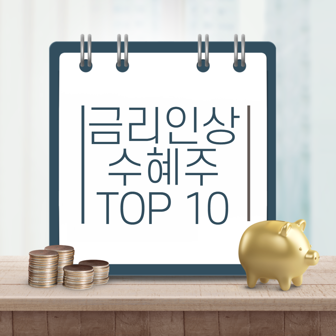  금리 인상 수혜주 TOP 10(신한지주, KB금융, 우리금융지수, 현대해상, 한화손해보험, 한화생명, 기업은행, 삼성화재, 삼성생명, 하나금융지주)