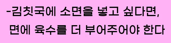  -김칫국에 소면을 넣고 싶다면, 면에 육수를 더 부어주어야 한다