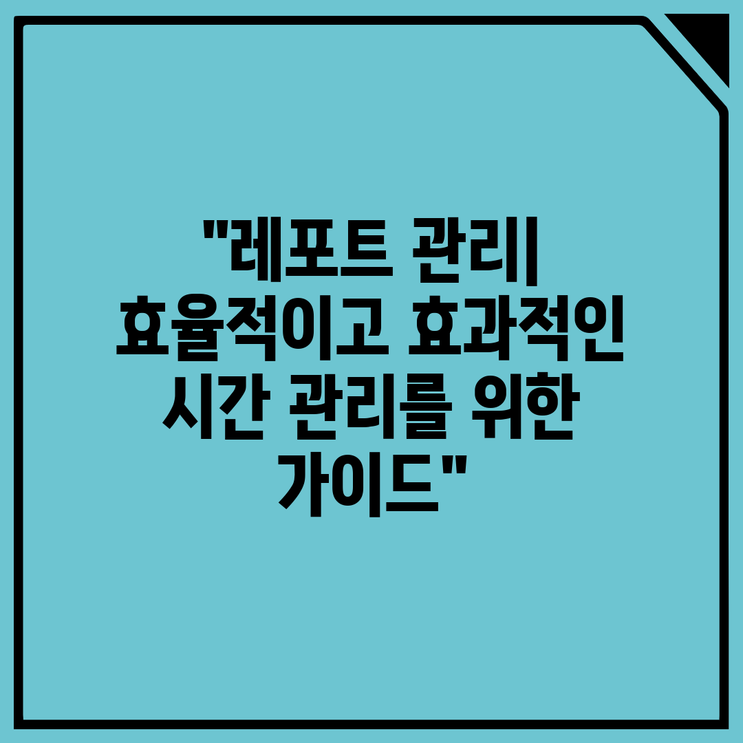 레포트 관리 효율적이고 효과적인 시간 관리를 위한 가이