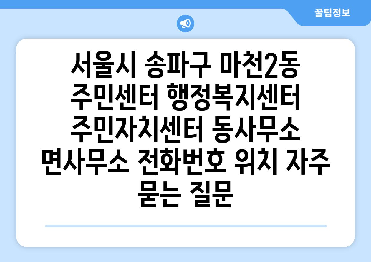 서울시 송파구 마천2동 주민센터 행정복지센터 주민자치센터 동사무소 면사무소 전화번호 위치 자주 묻는 질문