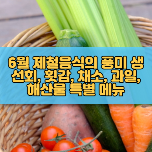 6월 제철음식의 풍미 생선회, 횟감, 채소, 과일, 해산물 특별 메뉴