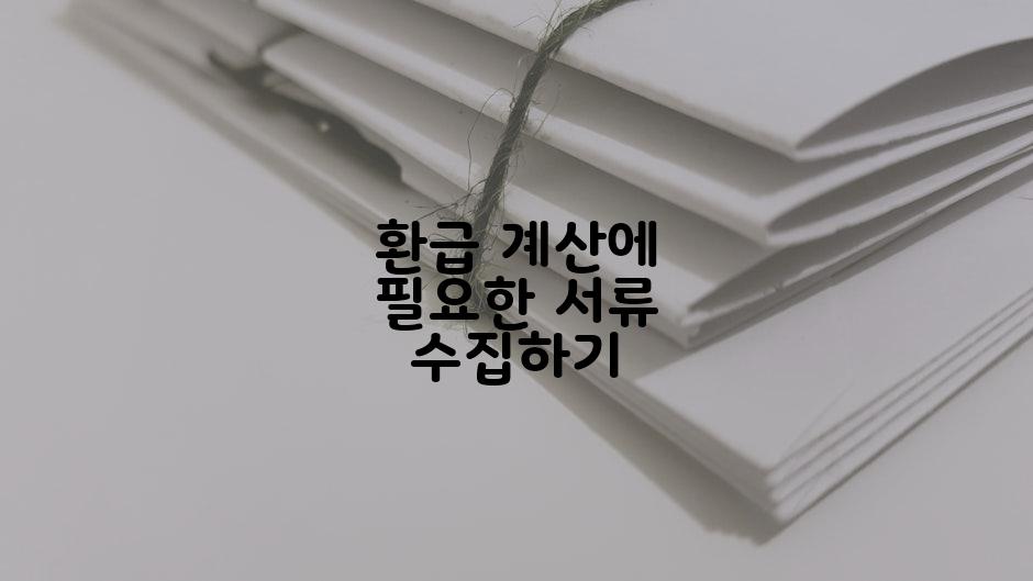 환급 계산에 필요한 서류 수집하기