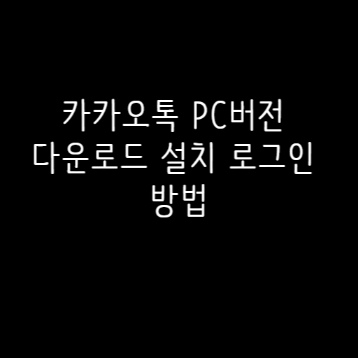 카카오톡 PC버전 다운로드 설치 로그인 방법 카카오톡 PC버전 다운로드 설치 로그인 방법