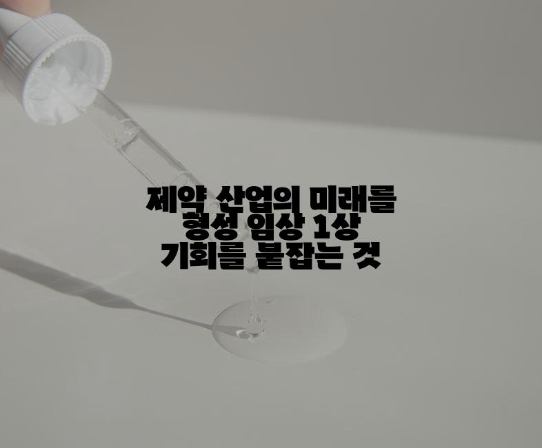 제약 산업의 미래를 형성 임상 1상 기회를 붙잡는 것