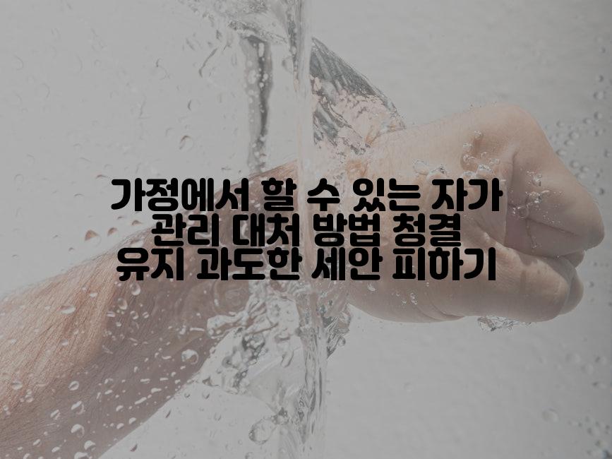 가정에서 할 수 있는 자가 관리 대처 방법 청결 유지 과도한 세안 피하기