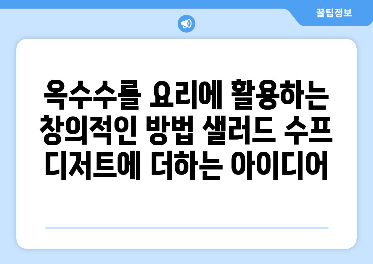 옥수수를 요리에 활용하는 창의적인 방법 샐러드 수프 디저트에 더하는 아이디어