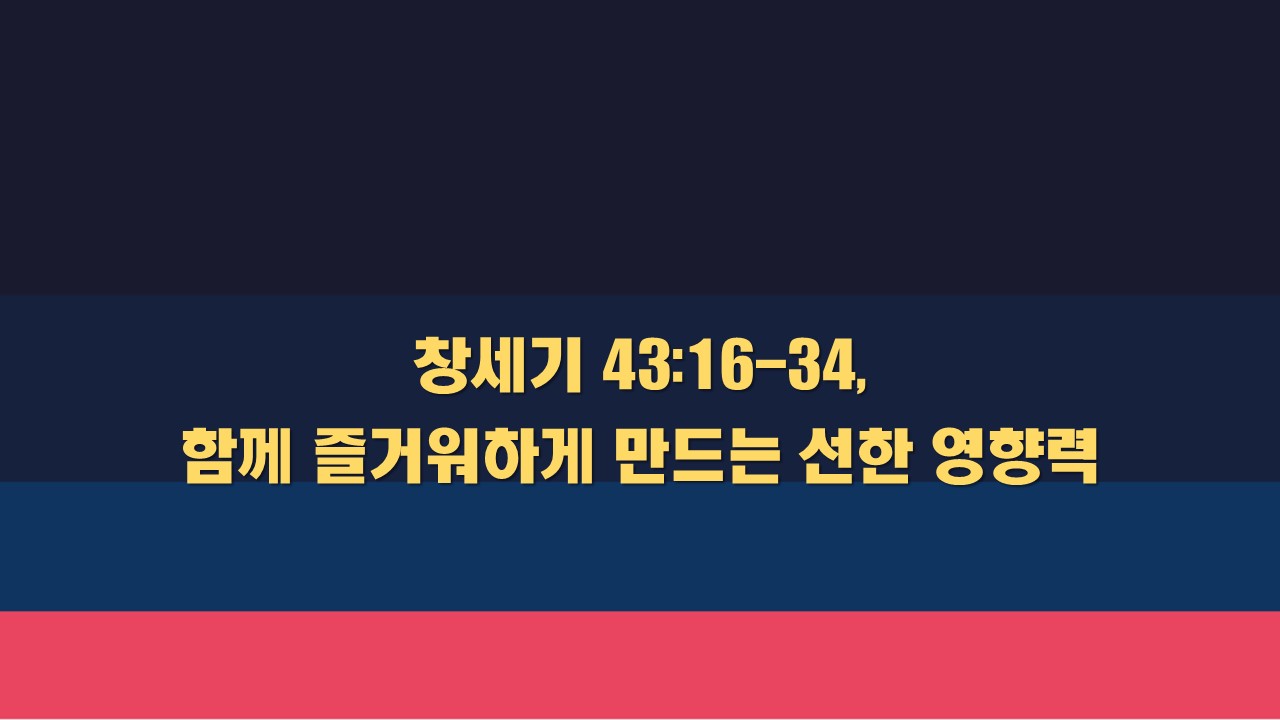  창세기 43:16-34 함께 즐거워하게 만드는 선한 영향력 성서유니온 매일성경