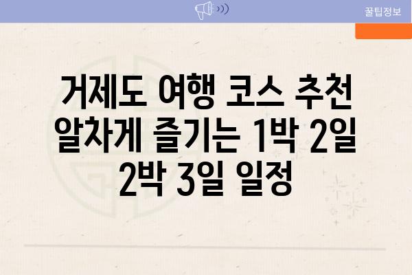 거제도 여행 코스 추천 알차게 즐기는 1박 2일 2박 3일 일정