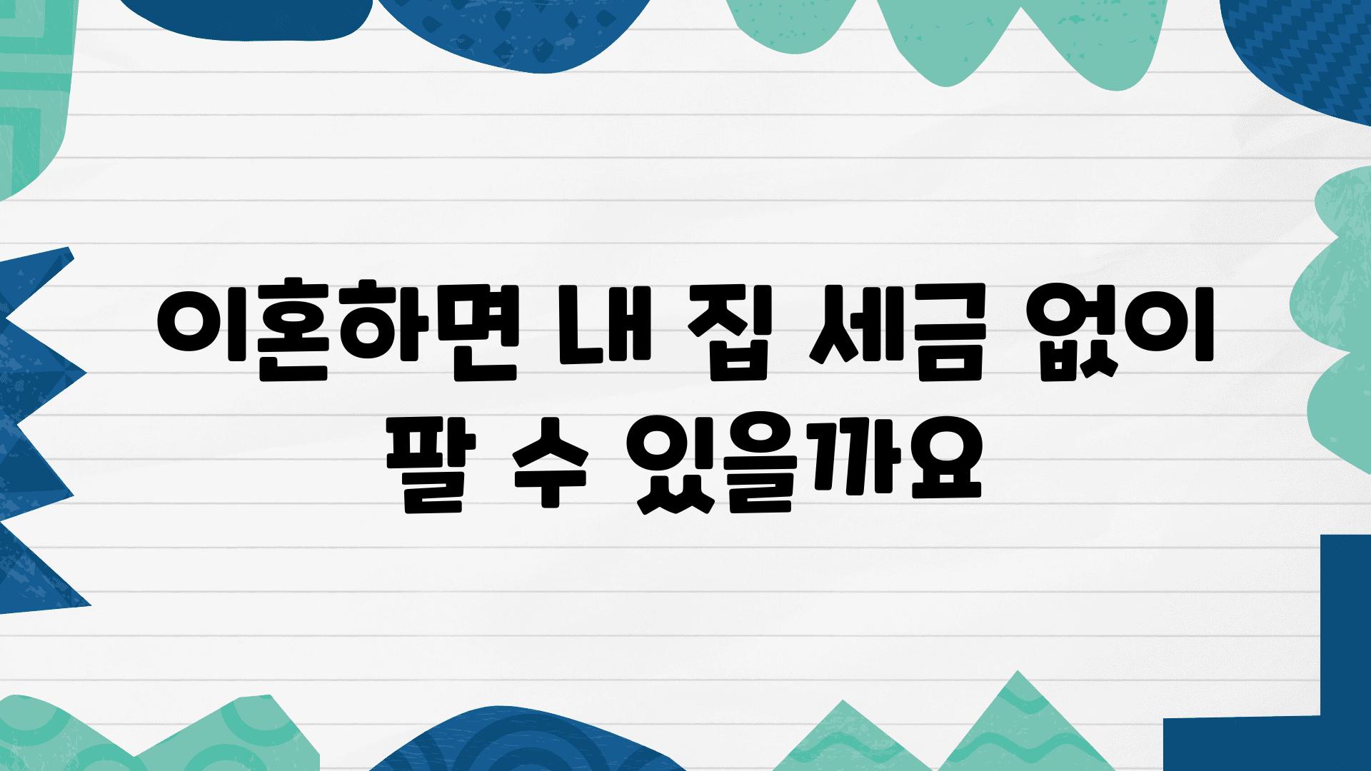 이혼하면 내 집 세금 없이 팔 수 있을까요