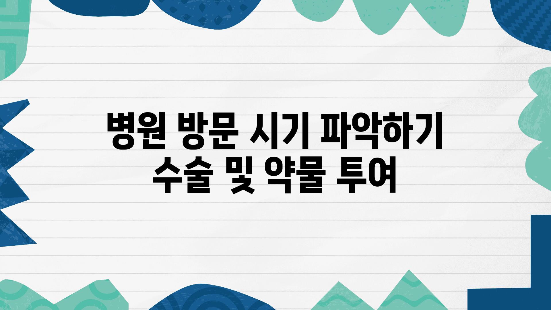 병원 방문 시기 알아보기 수술 및 약물 투여