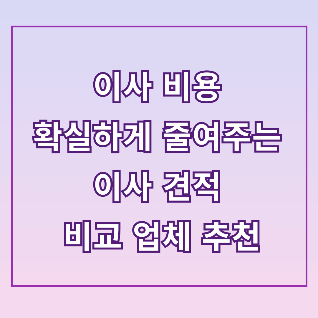 이사 비용 확실하게 줄여주는 이사 견적 비교 업체 추천