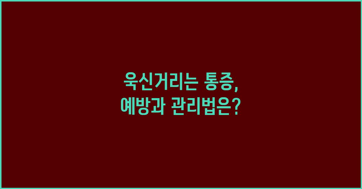 욱신거리는 통증, 예방과 관리법